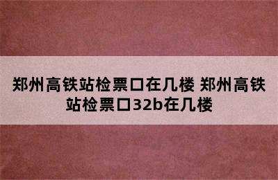 郑州高铁站检票口在几楼 郑州高铁站检票口32b在几楼